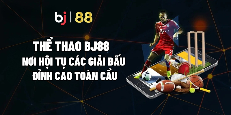 Thể Thao BJ88 – Nơi Hội Tụ Các Giải Đấu Đỉnh Cao Toàn Cầu - Kivo168